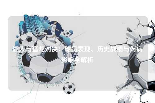 湖人与猛龙对决：球员表现、历史战绩与伤病影响全解析