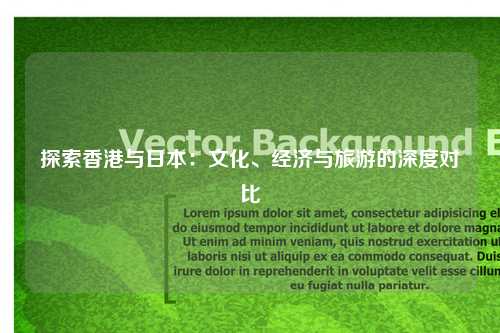 探索香港与日本：文化、经济与旅游的深度对比