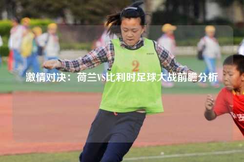 激情对决：荷兰VS比利时足球大战前瞻分析