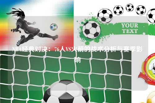 NBA经典对决:76人VS火箭的战术分析与赛季影响