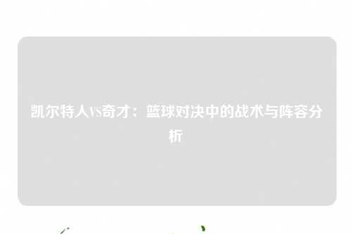凯尔特人VS奇才：篮球对决中的战术与阵容分析