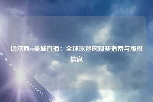 切尔西vs曼城直播:全球球迷的观赛指南与版权信息