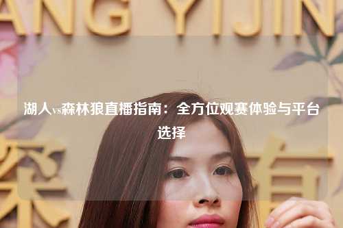 湖人vs森林狼直播指南:全方位观赛体验与平台选择