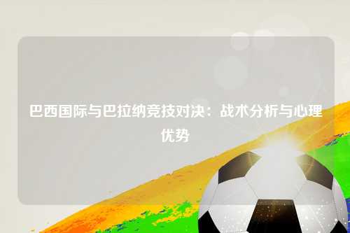 巴西国际与巴拉纳竞技对决：战术分析与心理优势