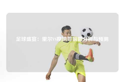 足球盛宴：里尔VS摩纳哥前瞻分析与预测
