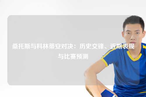桑托斯与科林蒂安对决：历史交锋、近期表现与比赛预测