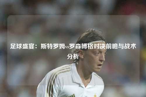 足球盛宴：斯特罗姆vs罗森博格对决前瞻与战术分析