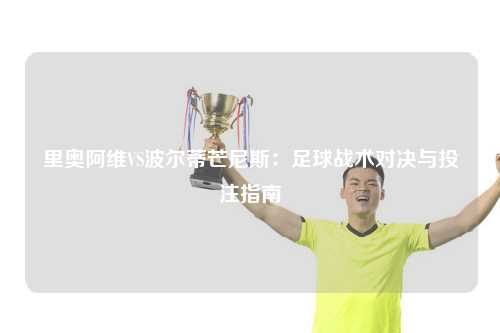 里奥阿维VS波尔蒂芒尼斯：足球战术对决与投注指南