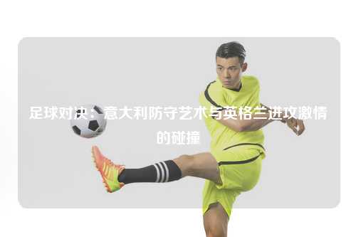 足球对决：意大利防守艺术与英格兰进攻激情的碰撞