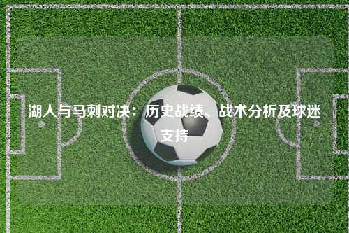 湖人与马刺对决：历史战绩、战术分析及球迷支持