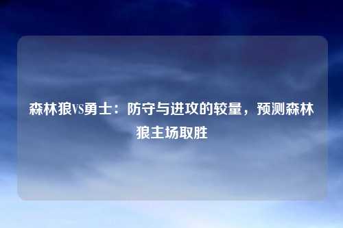 森林狼VS勇士：防守与进攻的较量，预测森林狼主场取胜