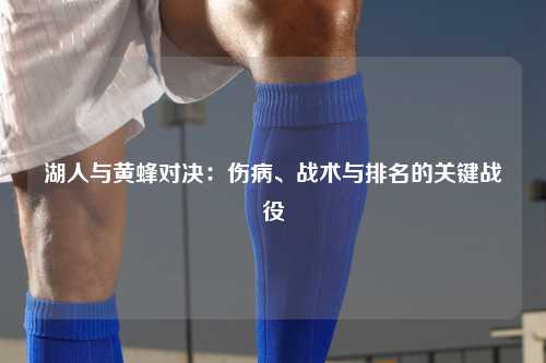 湖人与黄蜂对决：伤病、战术与排名的关键战役