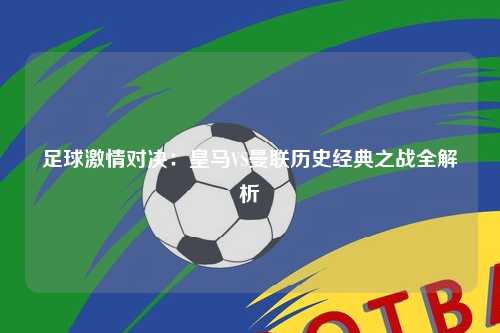 足球激情对决：皇马VS曼联历史经典之战全解析