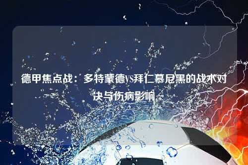 德甲焦点战：多特蒙德VS拜仁慕尼黑的战术对决与伤病影响