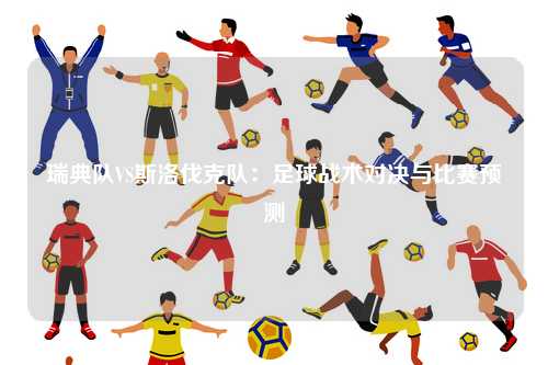 瑞典队VS斯洛伐克队：足球战术对决与比赛预测