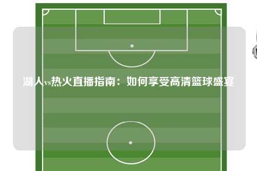 湖人vs热火直播指南：如何享受高清篮球盛宴