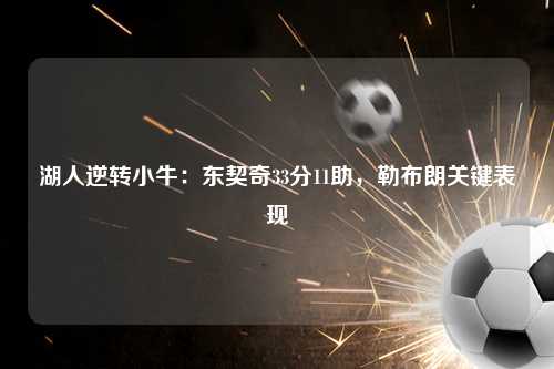 湖人逆转小牛：东契奇33分11助，勒布朗关键表现