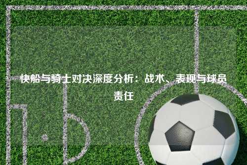 快船与骑士对决深度分析：战术、表现与球员责任