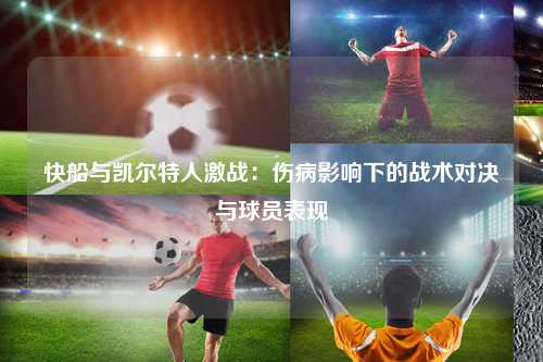 快船与凯尔特人激战：伤病影响下的战术对决与球员表现