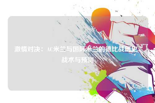 激情对决：AC米兰与国际米兰的德比战历史、战术与预测