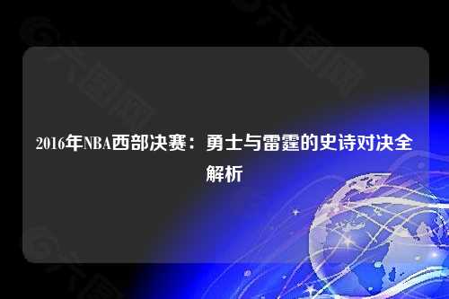 2016年NBA西部决赛：勇士与雷霆的史诗对决全解析