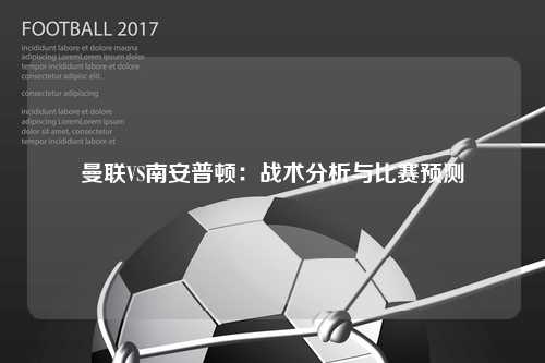 曼联VS南安普顿：战术分析与比赛预测