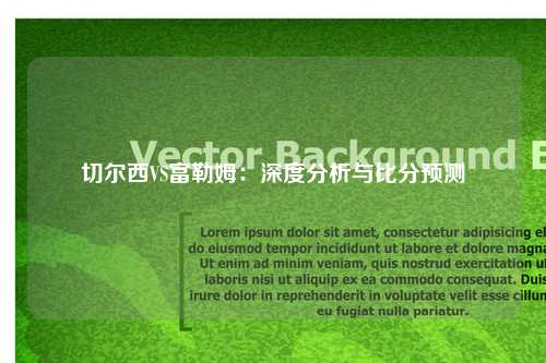 切尔西VS富勒姆：深度分析与比分预测